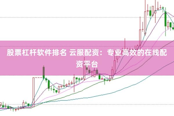 股票杠杆软件排名 云服配资：专业高效的在线配资平台