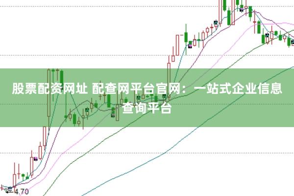 股票配资网址 配查网平台官网：一站式企业信息查询平台