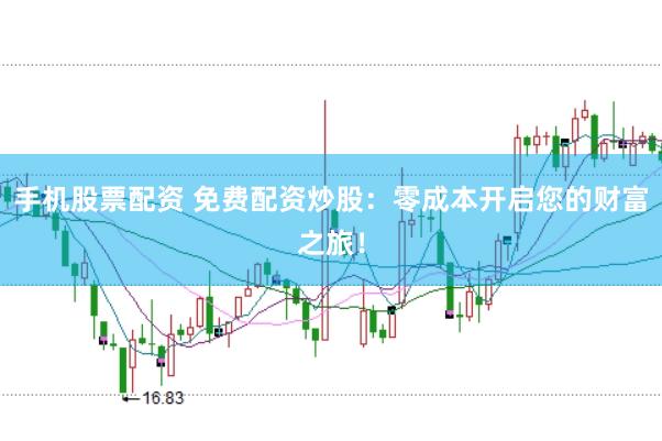 手机股票配资 免费配资炒股：零成本开启您的财富之旅！