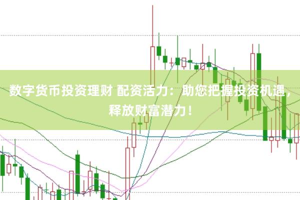 数字货币投资理财 配资活力：助您把握投资机遇，释放财富潜力！