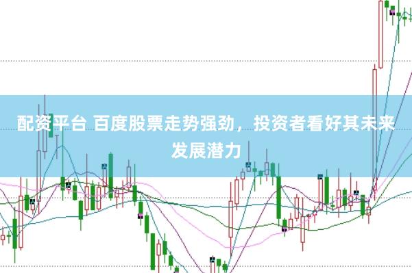 配资平台 百度股票走势强劲，投资者看好其未来发展潜力