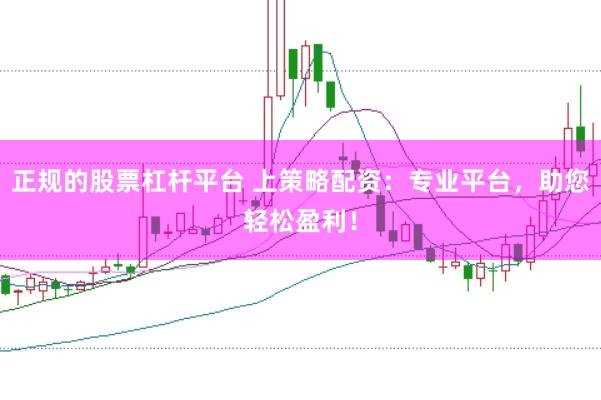 正规的股票杠杆平台 上策略配资：专业平台，助您轻松盈利！