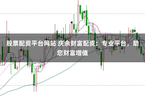 股票配资平台网站 庆余财富配资：专业平台，助您财富增值