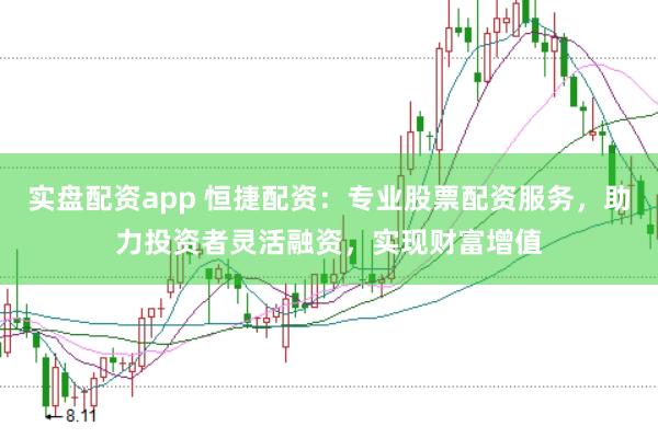 实盘配资app 恒捷配资：专业股票配资服务，助力投资者灵活融资，实现财富增值