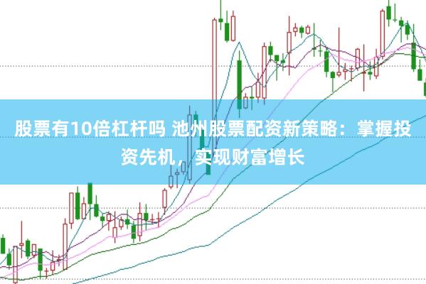 股票有10倍杠杆吗 池州股票配资新策略：掌握投资先机，实现财富增长