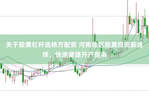 关于股票杠杆选杨方配资 河南地区股票投资新选择，快速便捷开户指南