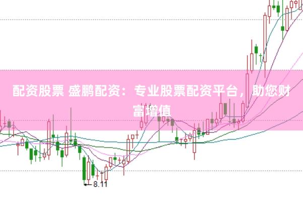 配资股票 盛鹏配资：专业股票配资平台，助您财富增值