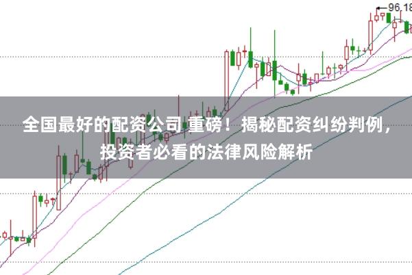 全国最好的配资公司 重磅！揭秘配资纠纷判例，投资者必看的法律风险解析