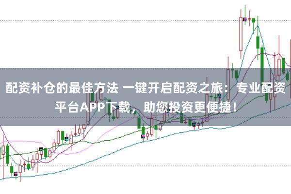 配资补仓的最佳方法 一键开启配资之旅：专业配资平台APP下载，助您投资更便捷！