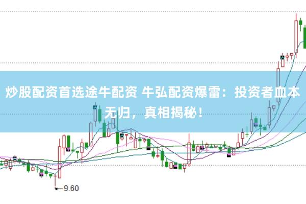 炒股配资首选途牛配资 牛弘配资爆雷：投资者血本无归，真相揭秘！
