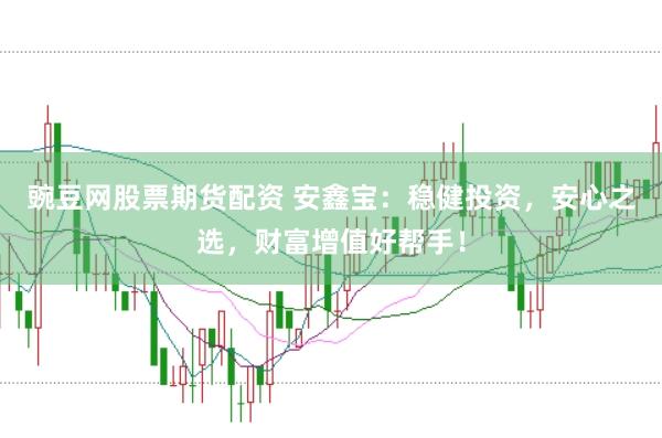 豌豆网股票期货配资 安鑫宝：稳健投资，安心之选，财富增值好帮手！