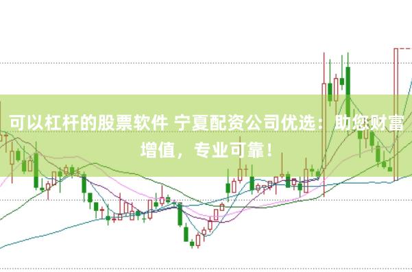 可以杠杆的股票软件 宁夏配资公司优选:助您财富增值,专业可靠!