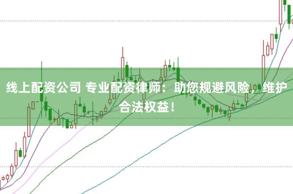 线上配资公司 专业配资律师：助您规避风险，维护合法权益！
