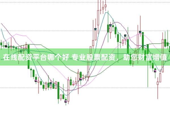 在线配资平台哪个好 专业股票配资，助您财富增值
