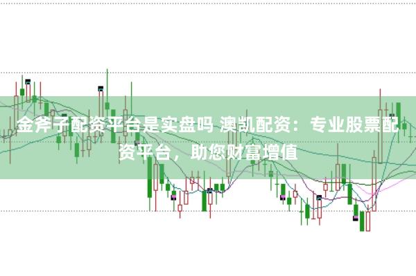 金斧子配资平台是实盘吗 澳凯配资：专业股票配资平台，助您财富增值