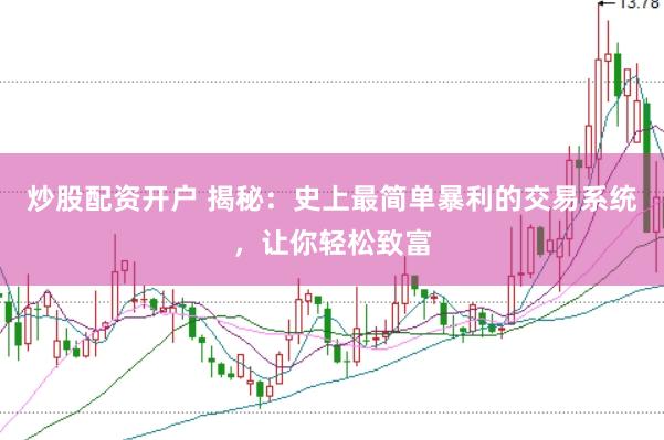 炒股配资开户 揭秘：史上最简单暴利的交易系统，让你轻松致富