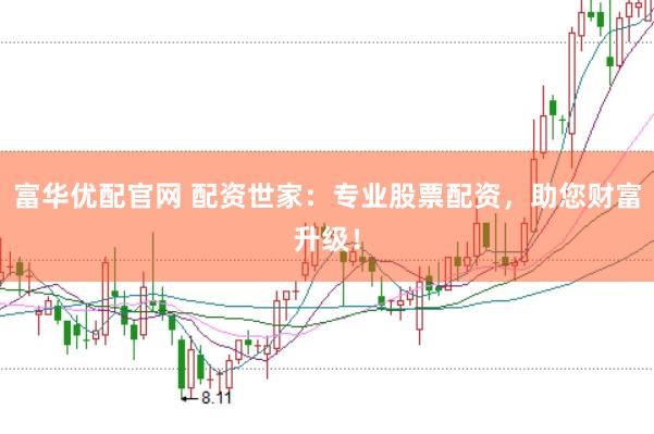 富华优配官网 配资世家：专业股票配资，助您财富升级！