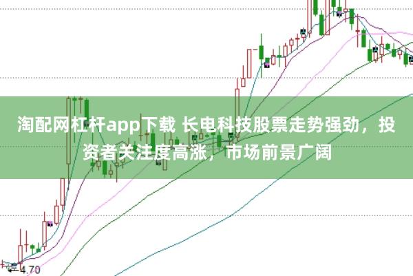 淘配网杠杆app下载 长电科技股票走势强劲,投资者关注度高涨,市场前景广阔