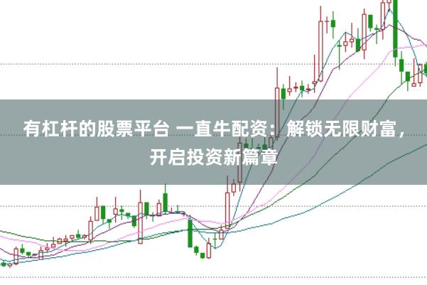 有杠杆的股票平台 一直牛配资：解锁无限财富，开启投资新篇章