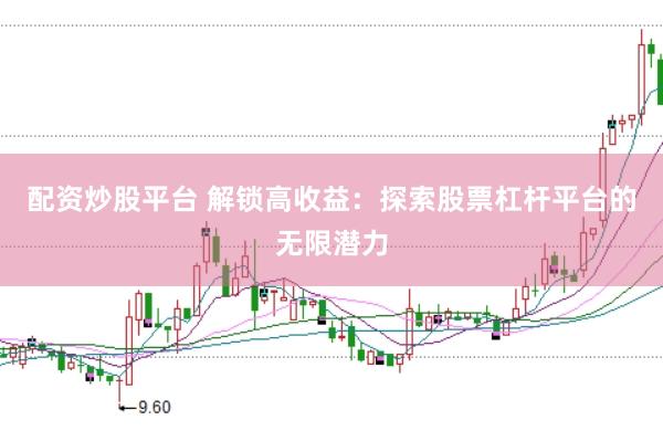 配资炒股平台 解锁高收益：探索股票杠杆平台的无限潜力