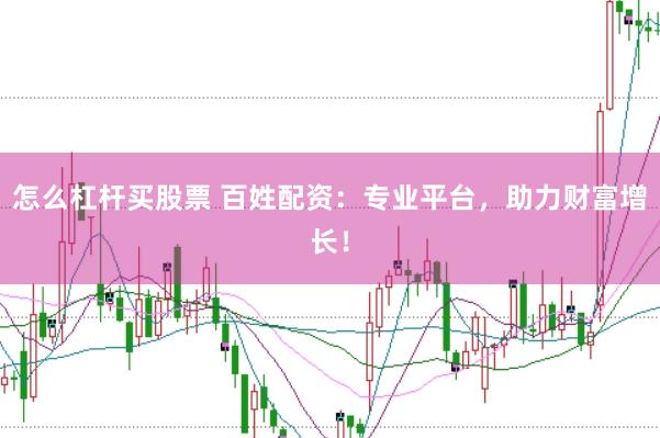 怎么杠杆买股票 百姓配资：专业平台，助力财富增长！