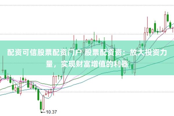 配资可信股票配资门户 股票配资资:放大投资力量,实现财富增值的利器