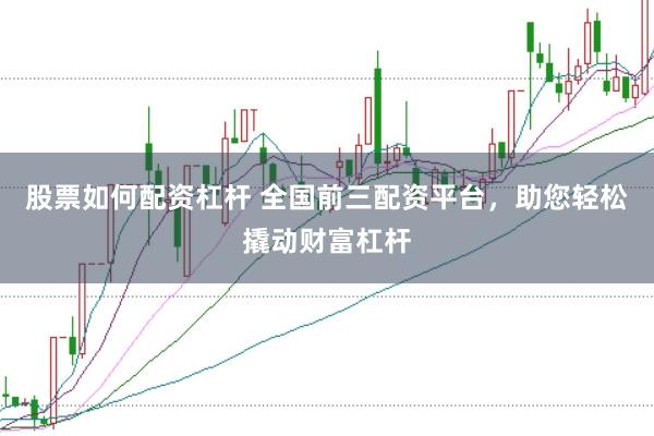 股票如何配资杠杆 全国前三配资平台，助您轻松撬动财富杠杆
