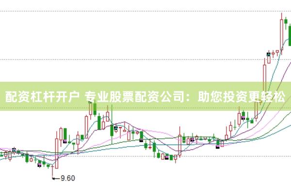 配资杠杆开户 专业股票配资公司：助您投资更轻松