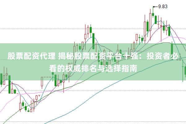 股票配资代理 揭秘股票配资平台十强：投资者必看的权威排名与选择指南