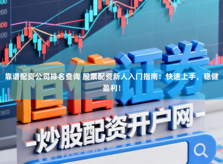 靠谱配资公司排名查询 股票配资新人入门指南：快速上手，稳健盈利！