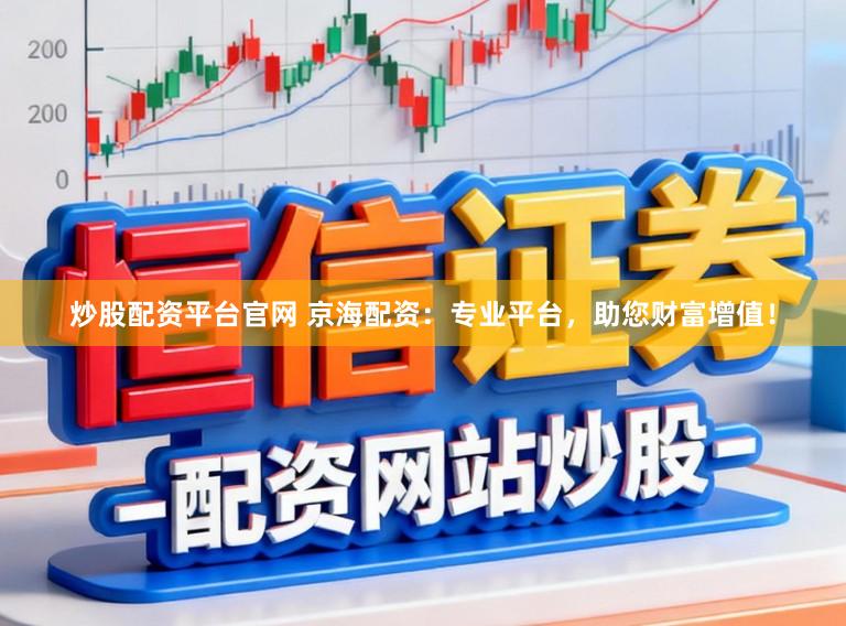 炒股配资平台官网 京海配资：专业平台，助您财富增值！