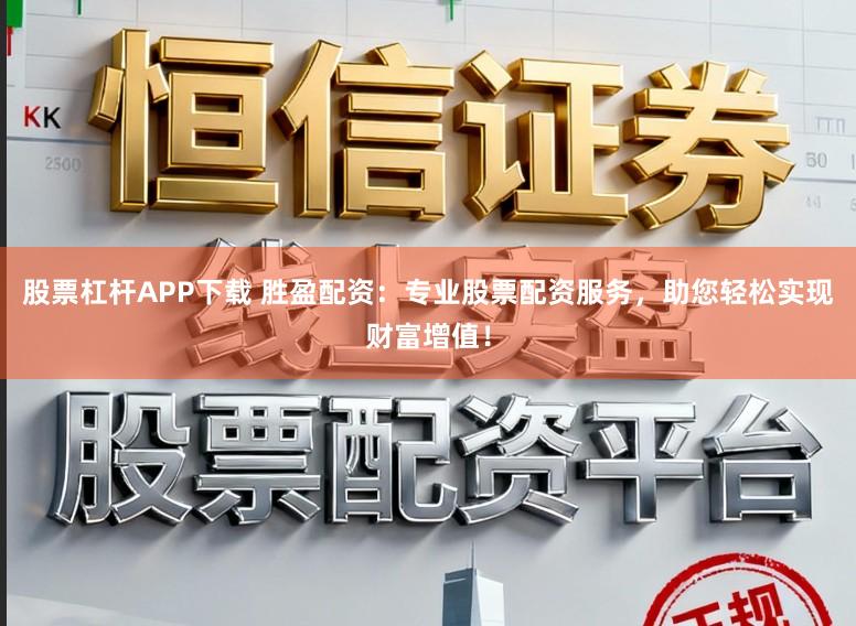 股票杠杆APP下载 胜盈配资：专业股票配资服务，助您轻松实现财富增值！