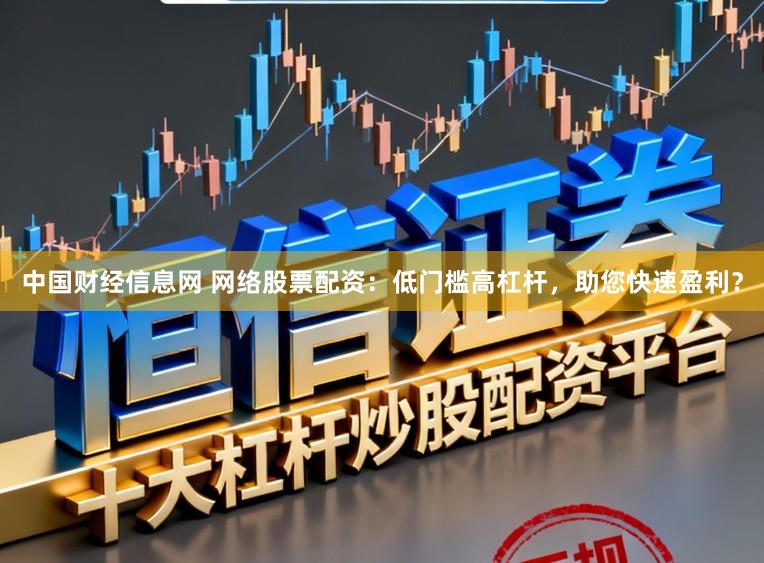 中国财经信息网 网络股票配资：低门槛高杠杆，助您快速盈利？