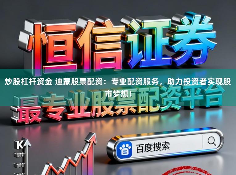 炒股杠杆资金 迪蒙股票配资：专业配资服务，助力投资者实现股市梦想！