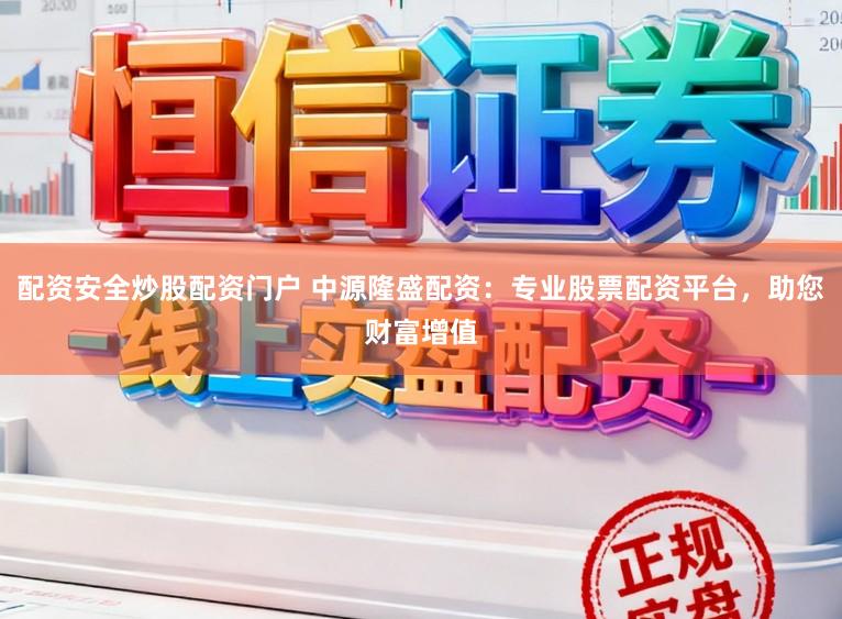 配资安全炒股配资门户 中源隆盛配资：专业股票配资平台，助您财富增值