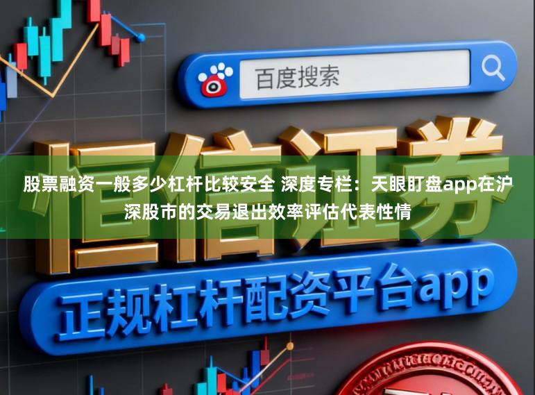股票融资一般多少杠杆比较安全 深度专栏：天眼盯盘app在沪深股市的交易退出效率评估代表性情