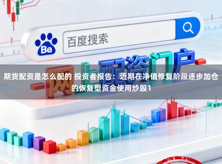 期货配资是怎么配的 投资者报告：近期在净值修复阶段逐步加仓的恢复型资金使用炒股1