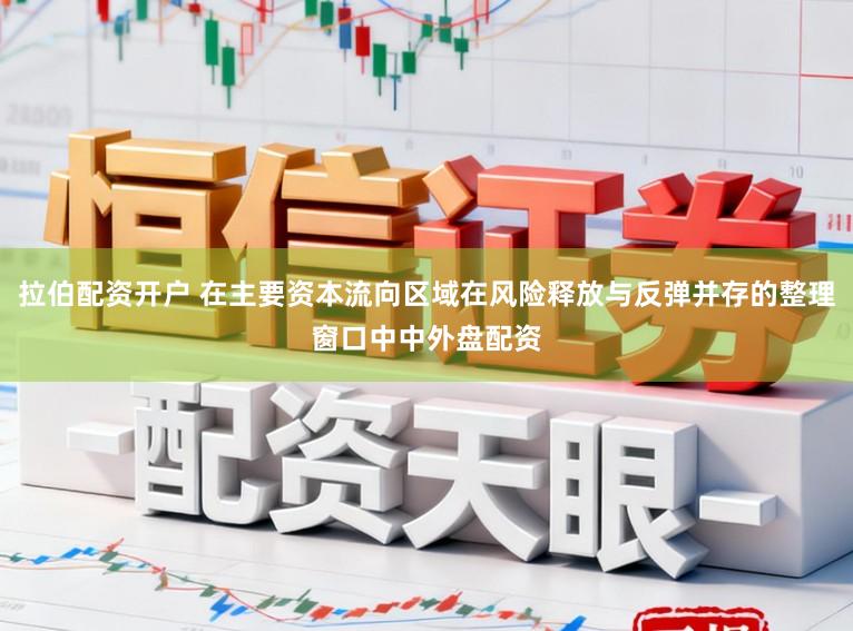 拉伯配资开户 在主要资本流向区域在风险释放与反弹并存的整理窗口中中外盘配资
