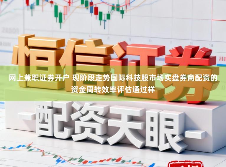 网上兼职证券开户 现阶段走势国际科技股市场实盘券商配资的资金周转效率评估通过样