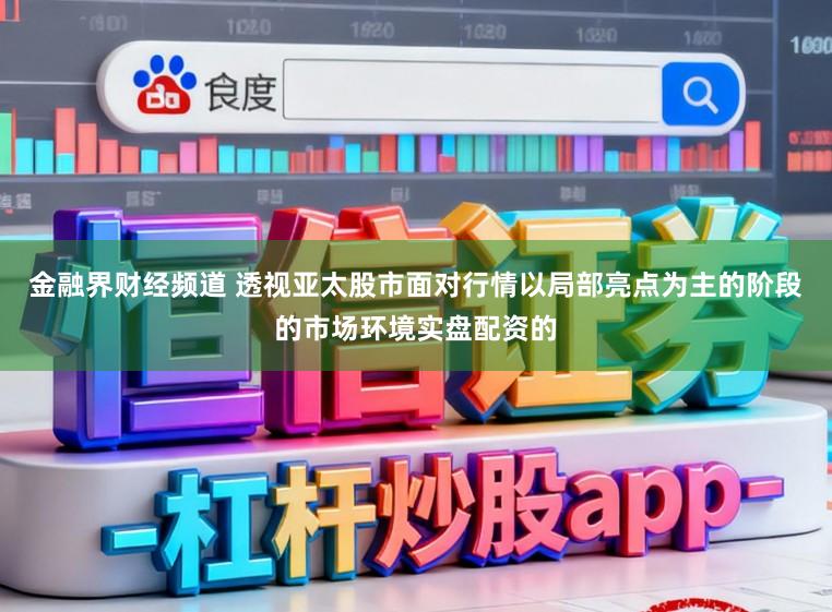 金融界财经频道 透视亚太股市面对行情以局部亮点为主的阶段的市场环境实盘配资的