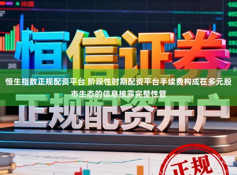 恒生指数正规配资平台 阶段性时期配资平台手续费构成在多元股市生态的信息披露完整性管