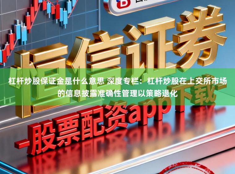 杠杆炒股保证金是什么意思 深度专栏：杠杆炒股在上交所市场的信息披露准确性管理以策略退化