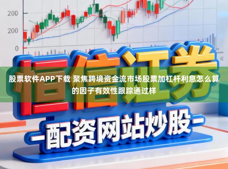 股票软件APP下载 聚焦跨境资金流市场股票加杠杆利息怎么算的因子有效性跟踪通过样