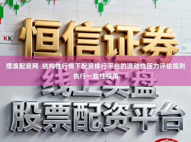 摆渡配资网  结构性行情下配资排行平台的流动性压力评估规则执行一致性视角
