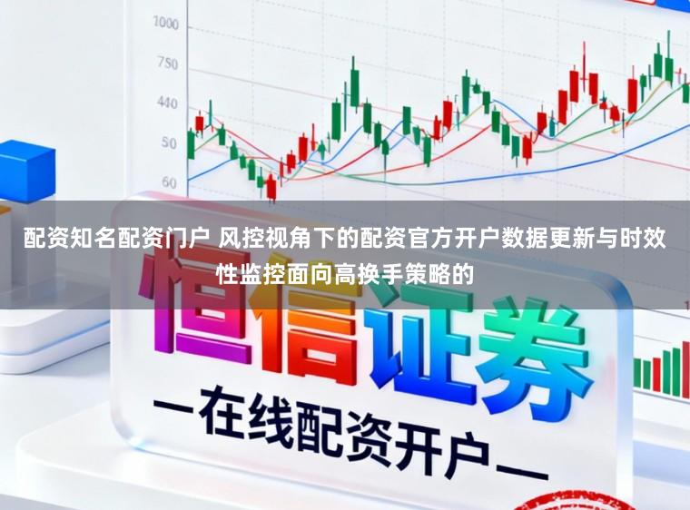 配资知名配资门户 风控视角下的配资官方开户数据更新与时效性监控面向高换手策略的