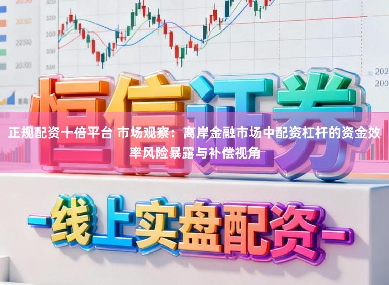 正规配资十倍平台 市场观察：离岸金融市场中配资杠杆的资金效率风险暴露与补偿视角