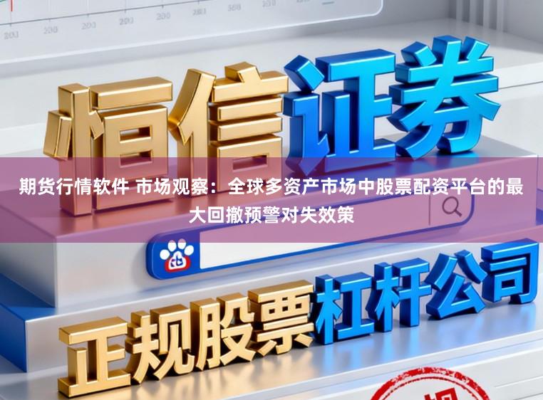期货行情软件 市场观察：全球多资产市场中股票配资平台的最大回撤预警对失效策