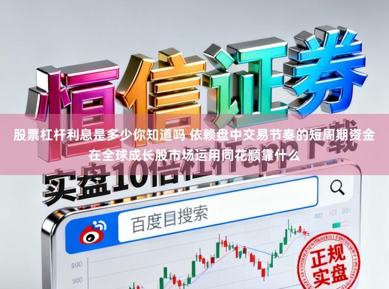 股票杠杆利息是多少你知道吗 依赖盘中交易节奏的短周期资金在全球成长股市场运用同花顺靠什么
