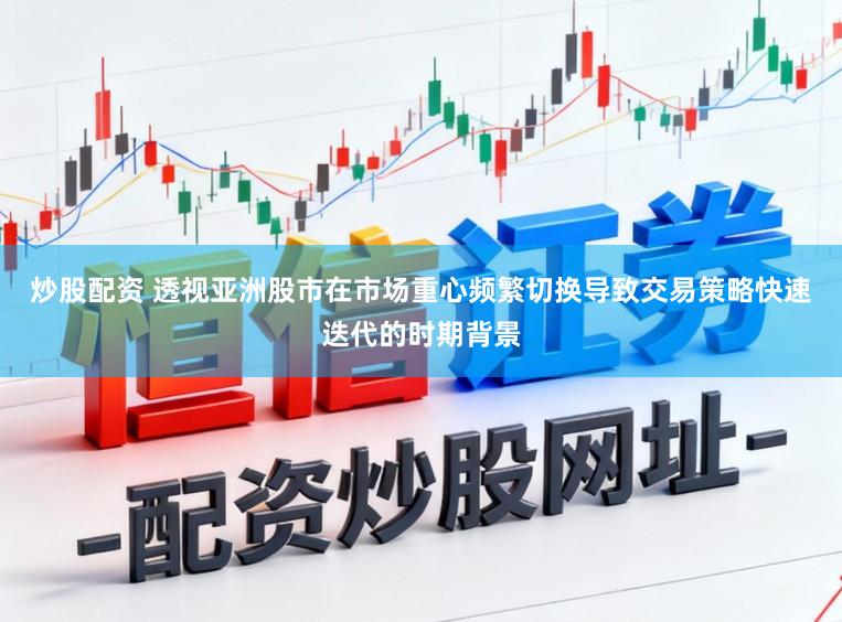 炒股配资 透视亚洲股市在市场重心频繁切换导致交易策略快速迭代的时期背景