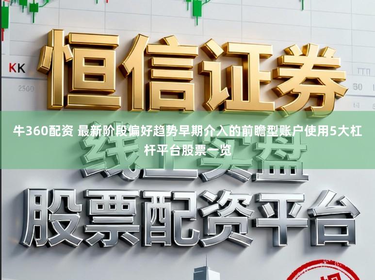 牛360配资 最新阶段偏好趋势早期介入的前瞻型账户使用5大杠杆平台股票一览
